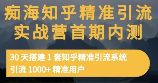 痴海知乎精准引流实战营1-2期，30天搭建1套知乎精准引流系统，引流1000+精准用户