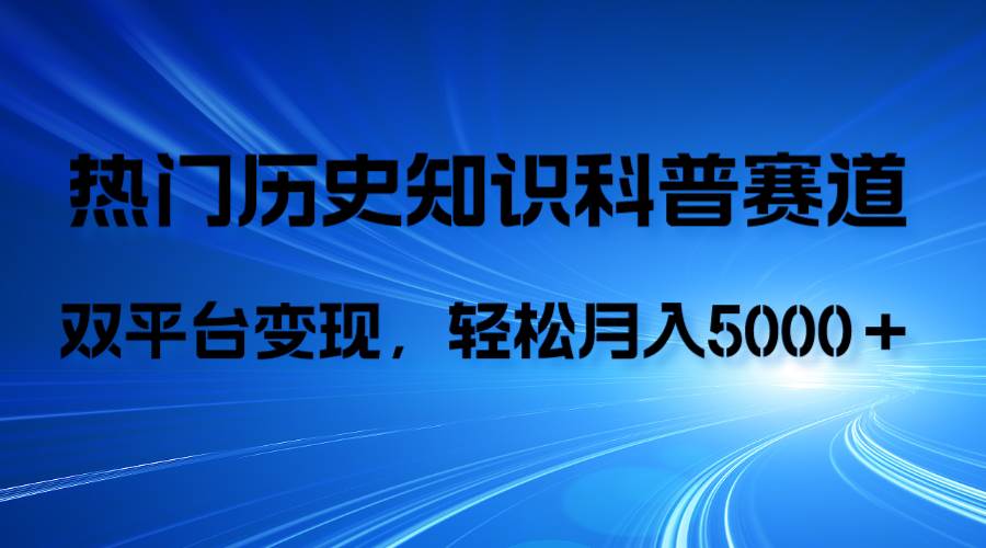 历史知识科普，AI辅助完成作品，抖音视频号双平台变现，月收益轻5000＋