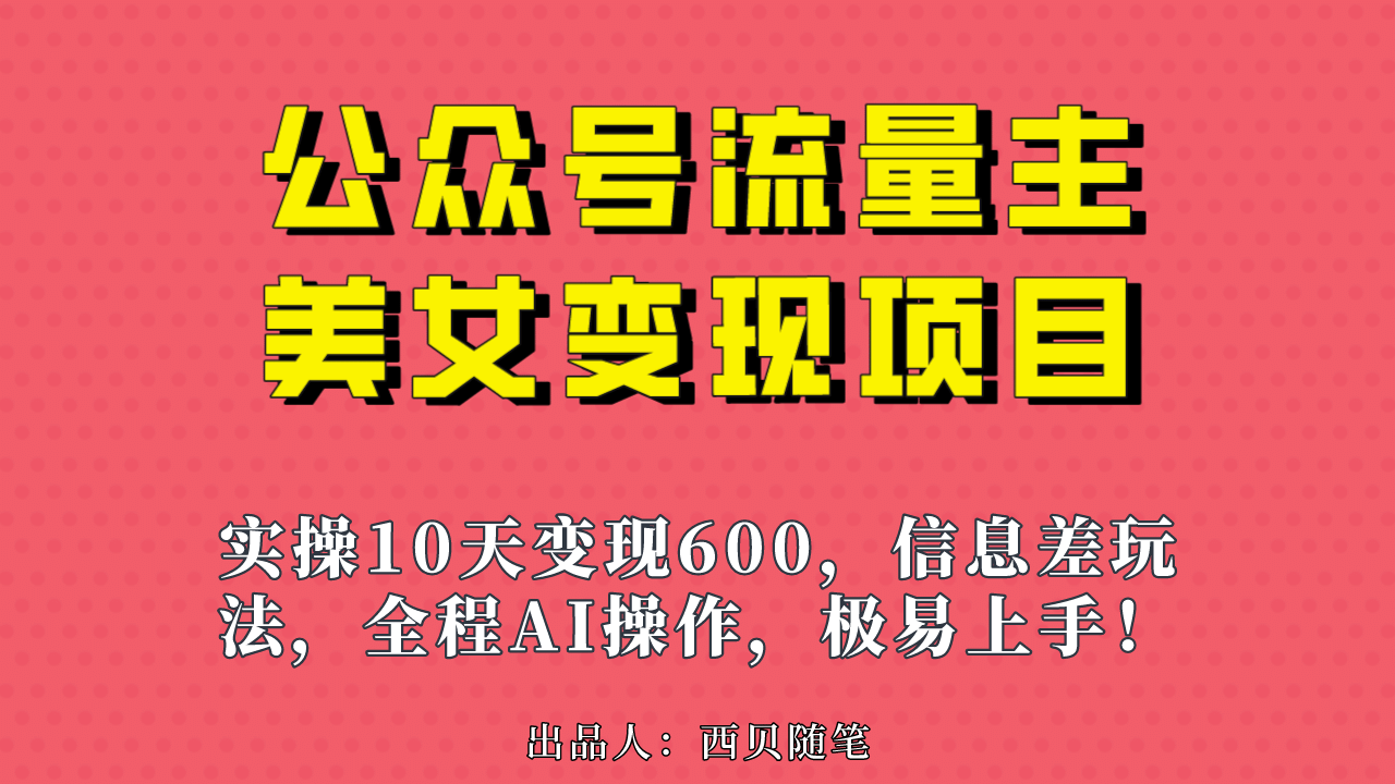 公众号流量主美女变现项目，实操10天变现600+，一个小副业利用AI无脑搬