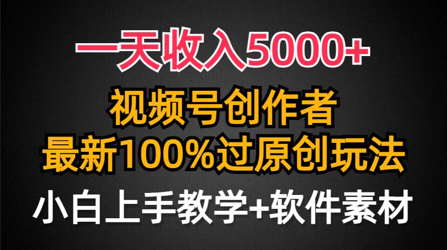 一天收入5000+，视频号创作者，最新100%原创玩法，对新人友好，小白也可.