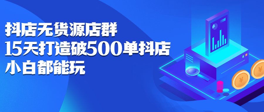 抖店无货源店群，15天打造破500单抖店无货源店群玩法