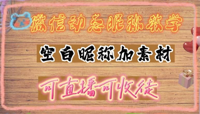 微信动态昵称设置方法，可抖音直播引流，日赚上百【详细视频教程+素材】