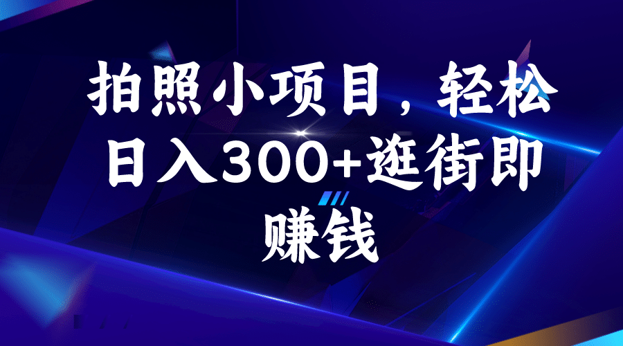 拍照小项目，轻松日入300+逛街即赚钱