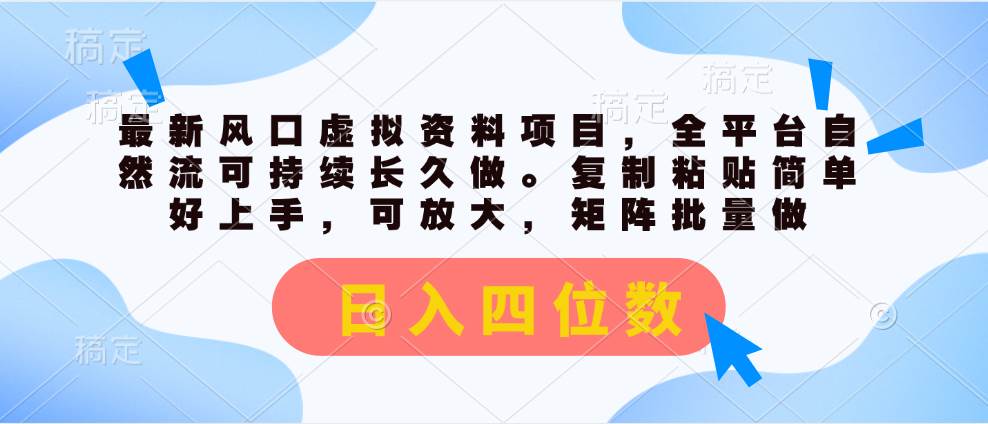 最新风口虚拟资料项目，全平台自然流可持续长久做。复制粘贴 日入四位数