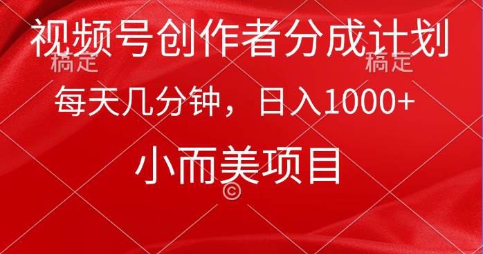 视频号创作者分成计划，每天几分钟，收入1000+，小而美项目