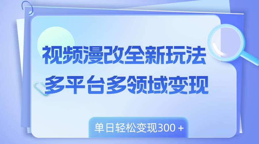 视频漫改全新玩法，多平台多领域变现，小白轻松上手，单日变现300＋