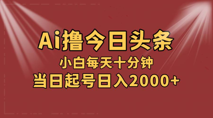 AI撸爆款头条，当天起号，可矩阵，第二天见收益，小白无脑轻松日入2000+