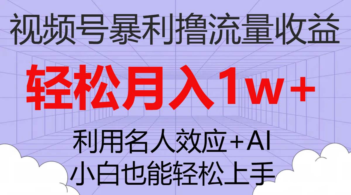 视频号暴利撸流量收益，小白也能轻松上手，轻松月入1w+