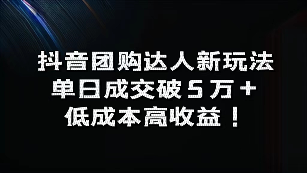 抖音团购达人新玩法，单日成交破5万+，低成本高收益！