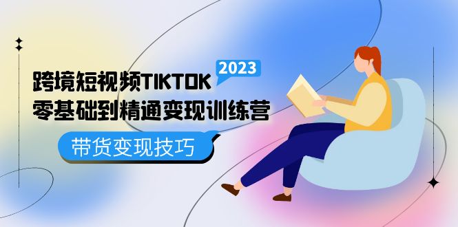 跨境·短视频TIKTOK零基础到精通变现训练营 短视频·独立站·带货变现技巧