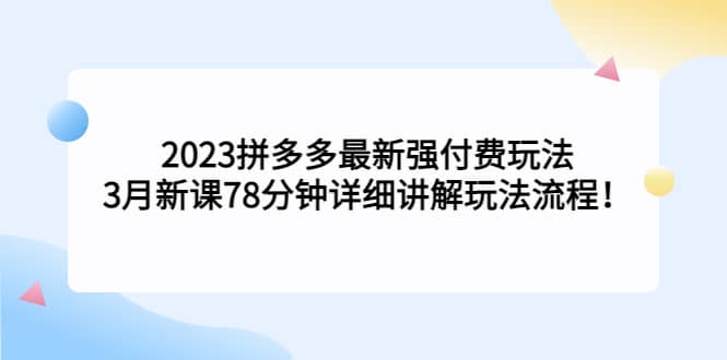 2023拼多多最新强付费玩法，3月新课78分钟详细讲解玩法流程