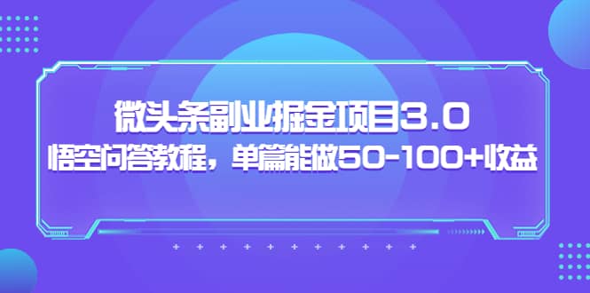 微头条副业掘金项目3.0+悟空问答教程，单篇能做50-100+收益