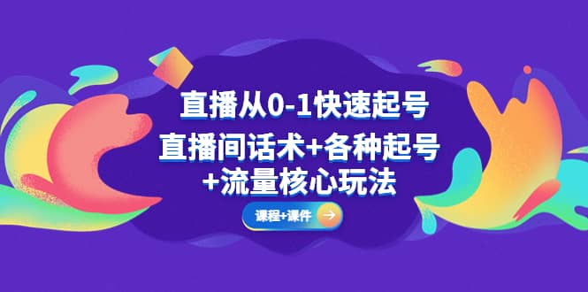 直播从0-1快速起号，直播间话术+各种起号+流量核心玩法(全套课程+课件)