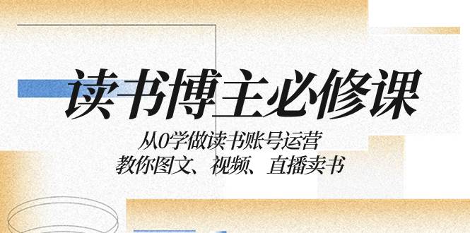 读书 博主 必修课：从0学做读书账号运营：教你图文、视频、直播卖书