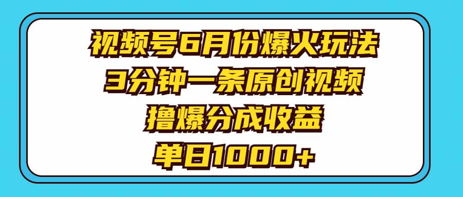 视频号6月份爆火玩法，3分钟一条原创视频，撸爆分成收益，单日1000+