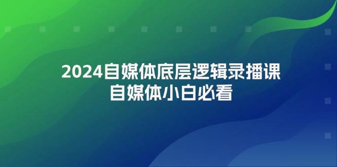 2024必看自媒体底层逻辑录播课，让小白快速入门