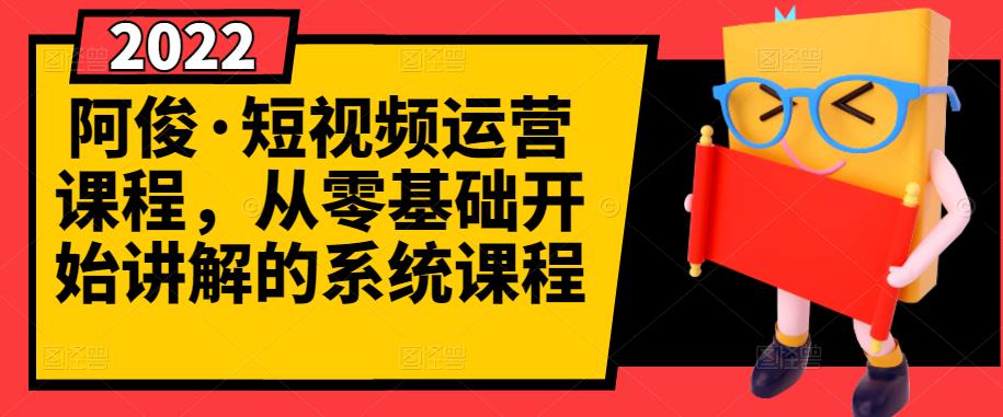 阿俊·短视频运营课程，从零基础开始讲解的系统课程