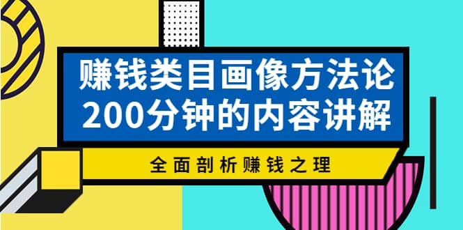 赚钱类目画像方法论，200分钟的内容讲解，全面剖析赚钱之理