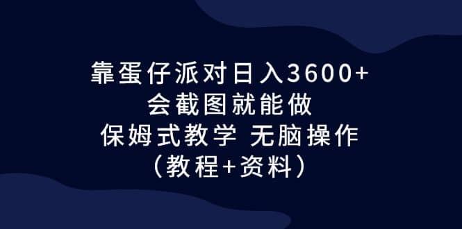 靠蛋仔派对日入3600+，会截图就能做，保姆式教学 无脑操作（教程+资料）