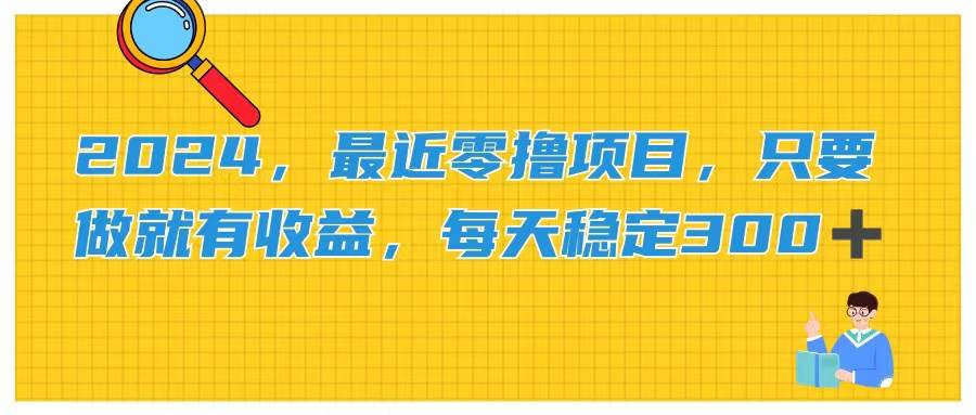 2024，最近零撸项目，只要做就有收益，每天动动手指稳定收益300+