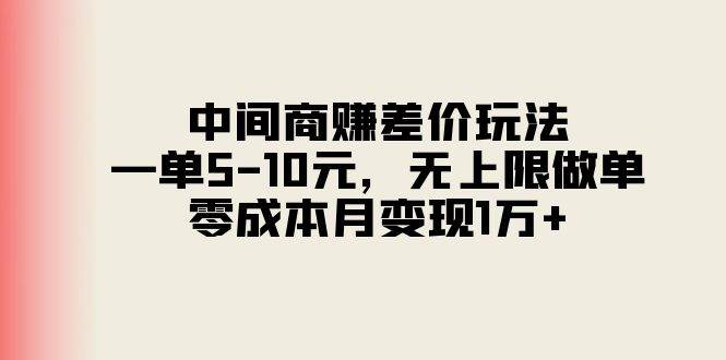 中间商赚差价玩法，一单5-10元，无上限做单，零成本月变现1万+