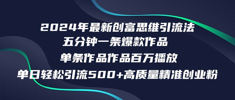 2024年最新创富思维日引流500+精准高质量创业粉，五分钟一条百万播放量…