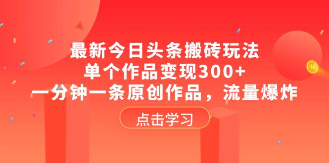 最新今日头条搬砖玩法，单个作品变现300+，一分钟一条原创作品，流量爆炸