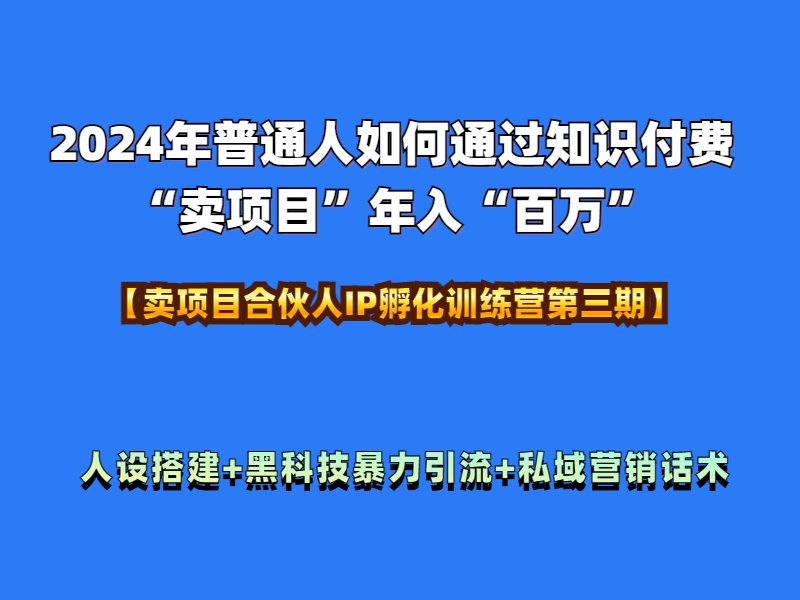 2024年普通人如何通过知识付费“卖项目”年入“百万”人设搭建-黑科技暴力引流-全流程