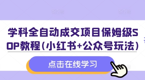 学科资料全自动成交系统——保姆级SOP教程（小红书+公众号玩法）附全套资料