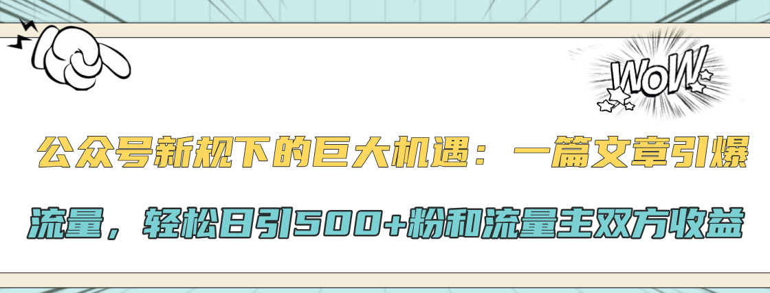 公众号新规下的巨大机遇：轻松日引500+粉和流量主双方收益，一篇文章引爆流量