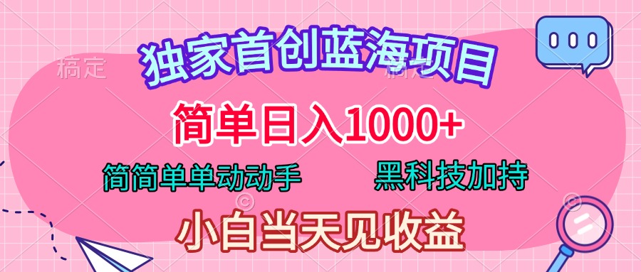 独家首创蓝海项目，简单日入1000+，简简单单动动手，黑科技加持，小白当天见收益