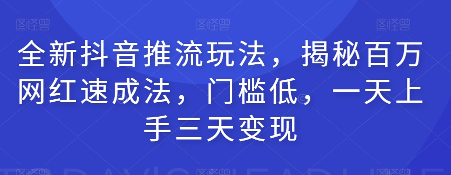 全新升级抖音推流游戏玩法，揭密百万网红速成法，成本低，一天上手三天转现