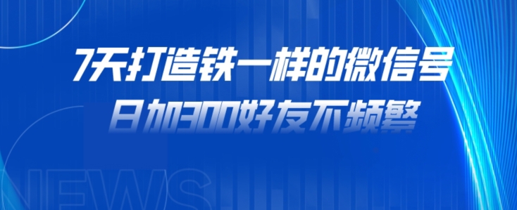 7天打造出铁一样的微信，日加300朋友不经常！