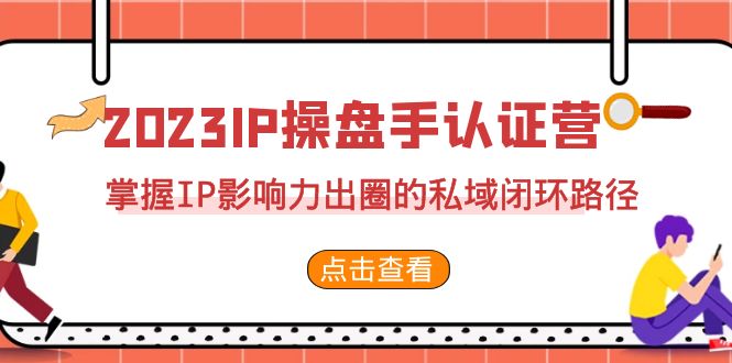 （7017期）2023·IP股票操盘手·验证营·第2期，把握IP知名度出圈的公域闭环控制途径（35节）