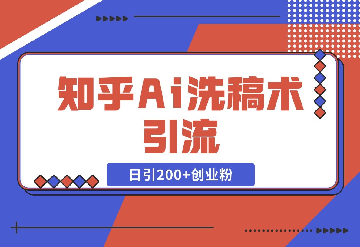 【2024.12.18】知乎Ai洗稿术引流，日引200+创业粉，文章轻松进百度搜索页，账号等级速