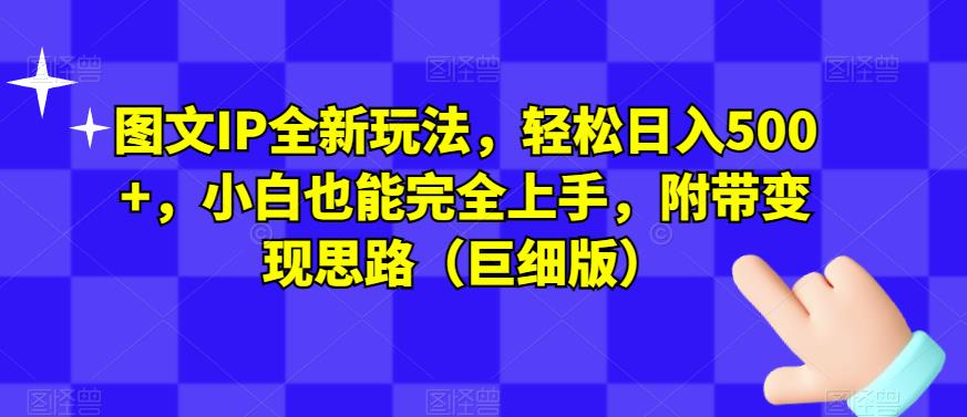 图文并茂IP全新升级游戏玩法，轻轻松松日入500 ，小白都能够完全入门，附加转现构思（大小版）