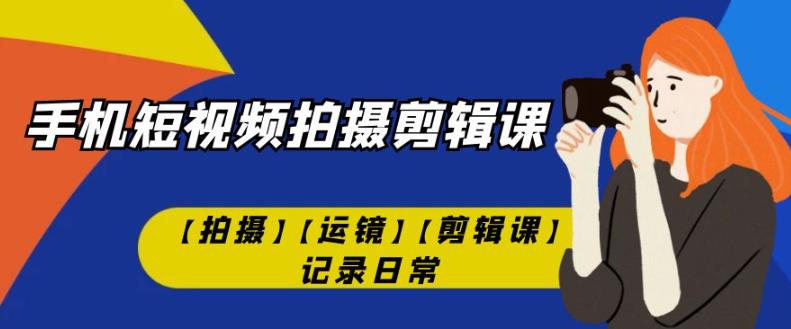 手机小视频-拍摄剪辑课【拍照】【移动镜头】【视频剪辑课】纪录日常