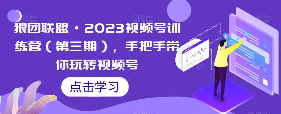 狼团同盟·2023微信视频号夏令营，从零带你玩转微信视频号