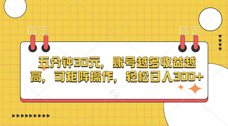 五分钟30元，账号越多收益越高，可矩阵操作，轻松日入300+