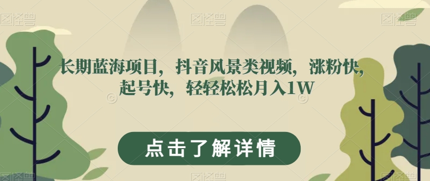 长期性蓝海项目，抖音风景类视频，增粉快，养号快，轻松月入1W【揭密】