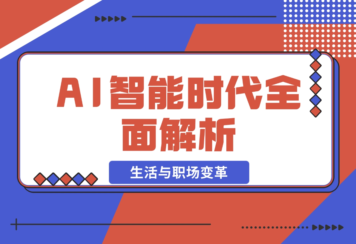 【2024.12.02】AI智能时代全面解析：从基础到应用，探索AI如何赋能生活与职场变革