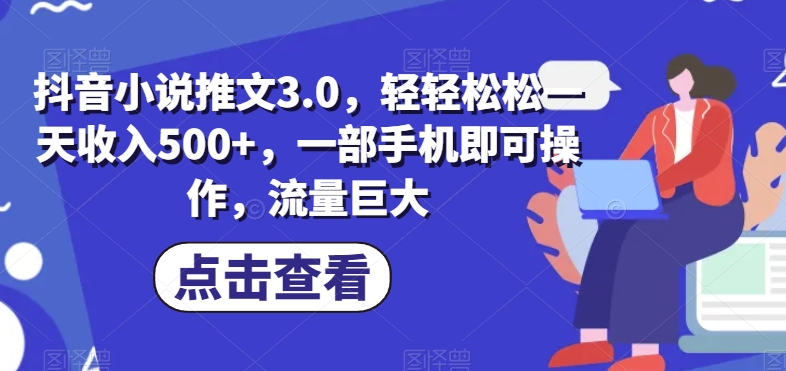 抖音小说文章3.0，轻松一天收益500 ，一部手机即可操作，总流量极大