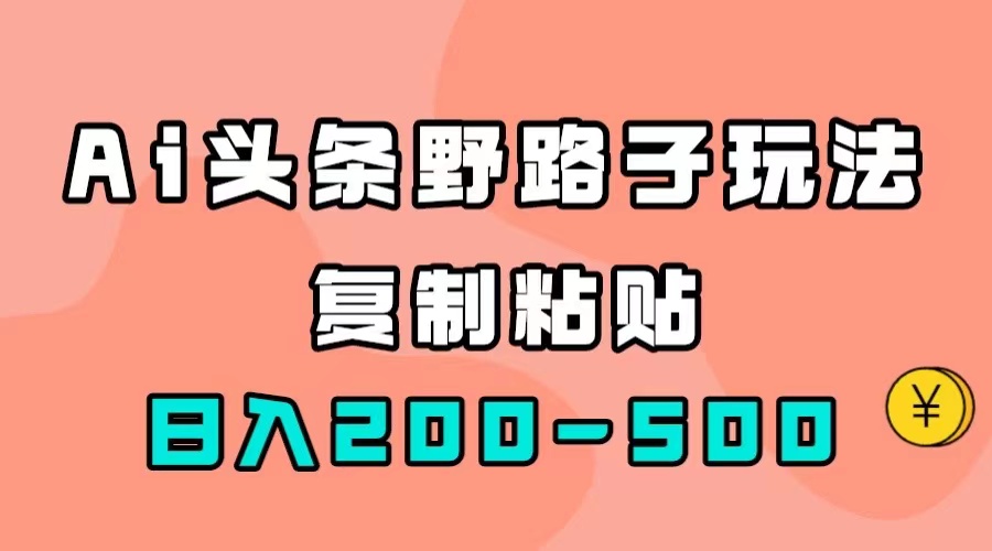 （7384期）AI今日头条歪门邪道游戏玩法，仅需拷贝，日入200-500