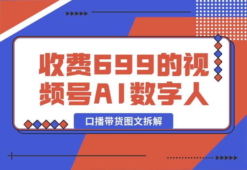 【2024.10.09】收费699的视频号AI数字人口播带货图文拆解