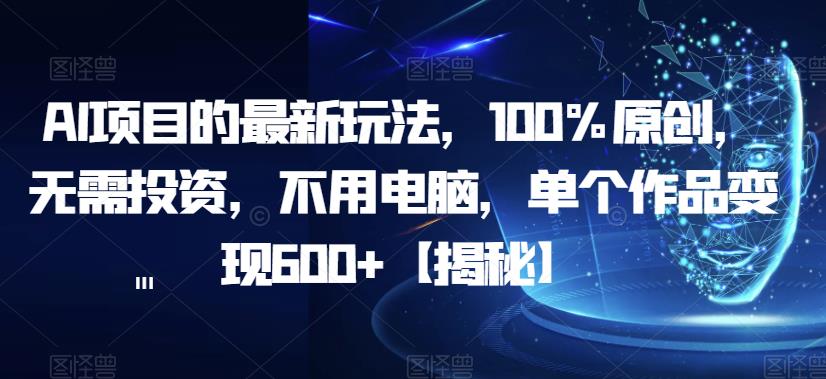 AI项目的最新玩法，100%原创，无需投资，不用电脑，单个作品变现600+【揭秘】