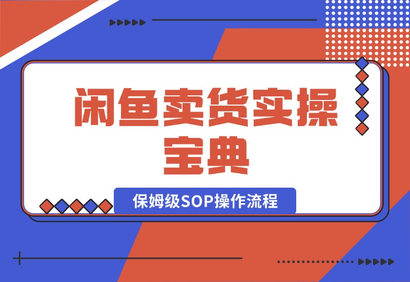 【2024.10.17】闲鱼卖货实操宝典：从入门到精通的完整保姆级SOP操作流程