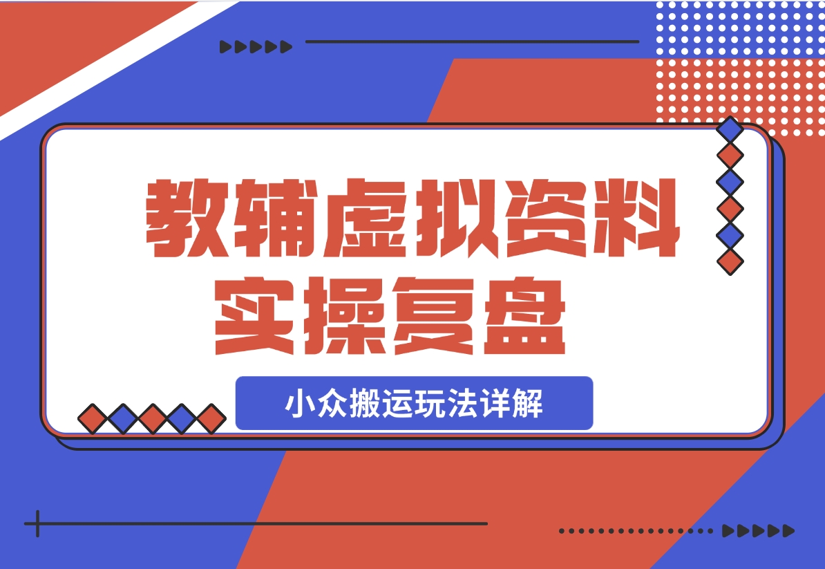 【2024.11.25】抖音教辅虚拟资料 实操复盘 从拥挤赛道中打通的小众搬运玩法详解