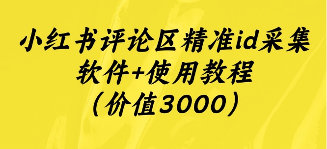 小红书评论区精确id采集工具 使用方法（使用价值3000）