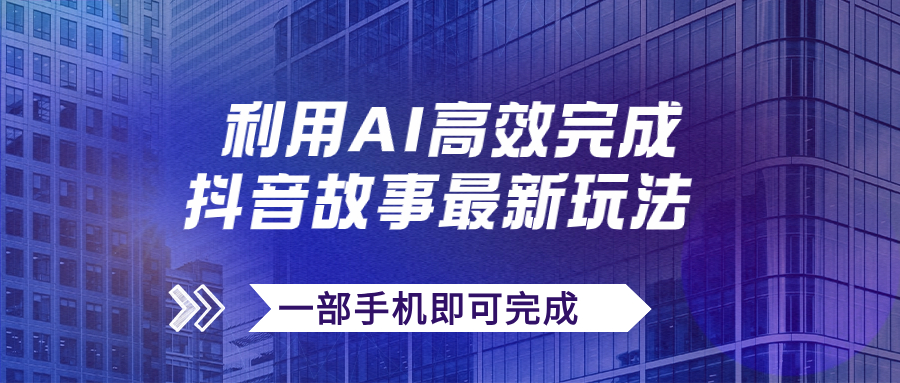 （7564期）抖音故事全新游戏玩法，根据AI一键生成文案和短视频，日收益500 一部手机就可以完成