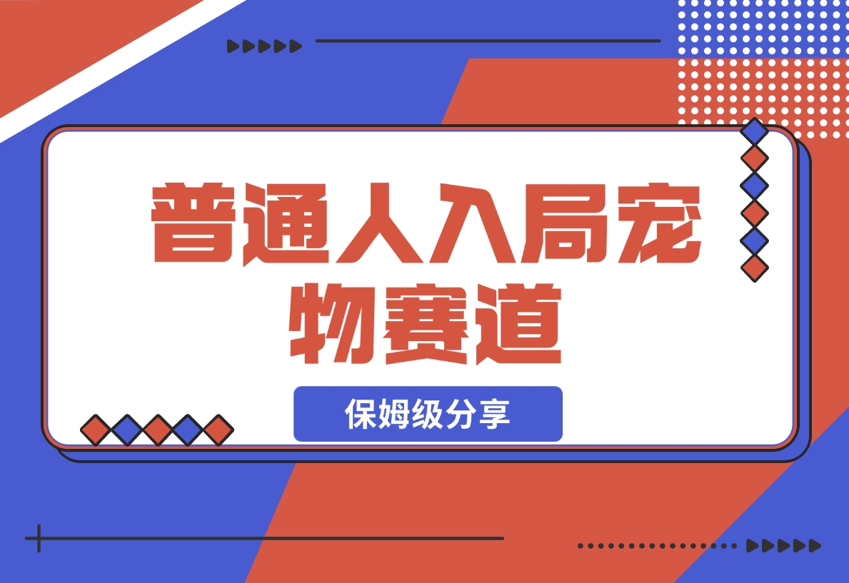 【2024.11.30】普通人入局宠物赛道，0基础也能上手的保姆级分享